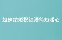 姐妹结婚祝福语简短暖心合集71句精选 姐妹结婚祝福语简短暖心合集71句精选