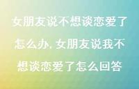 女朋友说我不想谈恋爱了怎么回答(100句) 女朋友说我不想谈恋爱了怎么回答(100句)