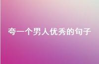 夸一个男人出色的句子46句汇总