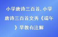 小学唐诗三百首文秀《端午》早教有注解【精品文案100句】 小学唐诗三百首文秀《端午》早教有注解【精品文案100句】