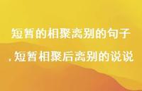 短暂相聚后离别的说说(100句) 短暂相聚后离别的说说(100句)