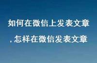 怎样在微信发表文章(100句)