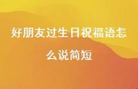 好朋友过生日祝福语怎么说简短合集44句精选 好朋友过生日祝福语怎么说简短合集44句精选