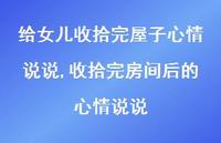 收拾完房间后的心情说说(100句) 收拾完房间后的心情说说(100句)