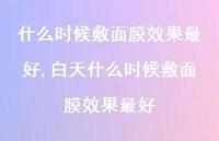 白天什么时候敷面膜效果较好【精选100句】 白天什么时候敷面膜效果较好【精选100句】