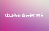 咏山茶花古诗词100首(精选49句)